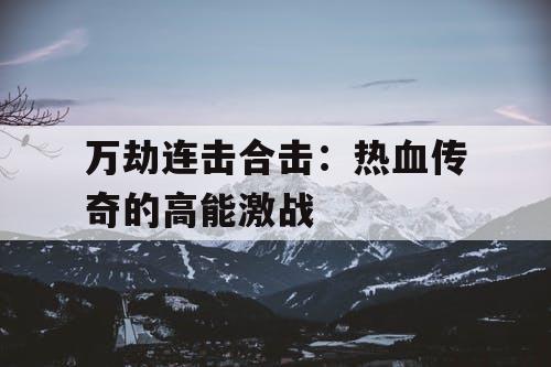 万劫连击合击:热血传奇的高能激战 万劫连击合击:热血传奇的高能激战