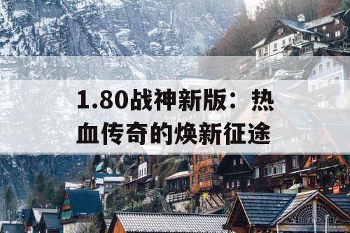 1.80战神新版:热血传奇的焕新征途 1.80战神新版:热血传奇的焕新征途