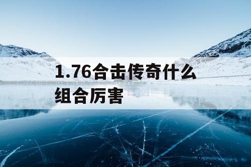 1.76合击传奇什么组合厉害 1.76合击传奇什么组合厉害