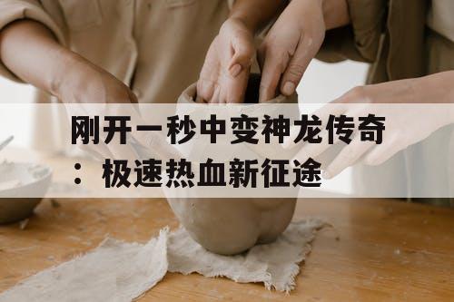 刚开一秒中变神龙传奇:极速热血新征途 刚开一秒中变神龙传奇:极速热血新征途