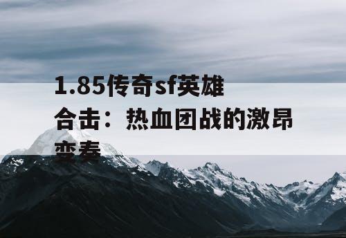 1.85传奇sf英雄合击:热血团战的激昂变奏 1.85传奇sf英雄合击:热血团战的激昂变奏
