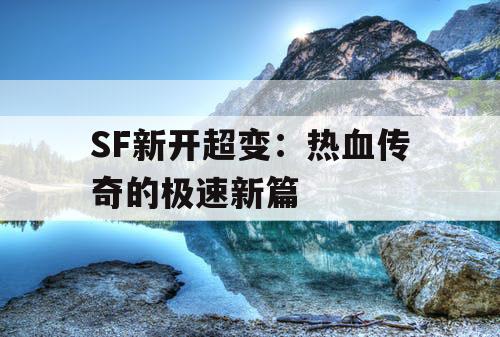 SF新开超变：热血传奇的极速新篇