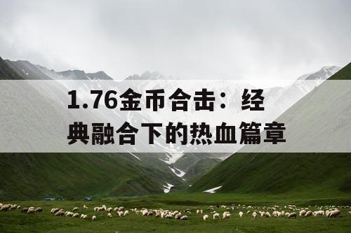1.76金币合击:经典融合下的热血篇章 1.76金币合击:经典融合下的热血篇章