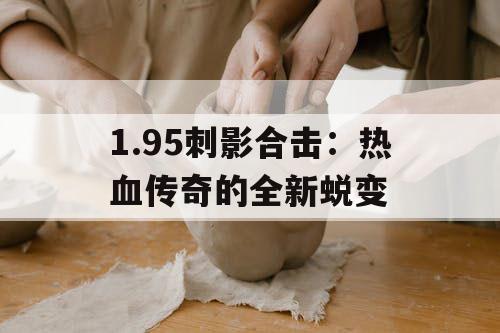 1.95刺影合击：热血传奇的全新蜕变
