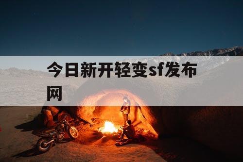 今日新开轻变sf发布网 今日新开轻变sf发布网