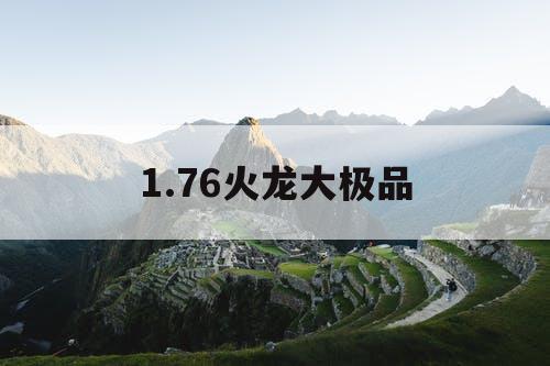 1.76火龙大极品 1.76火龙大极品