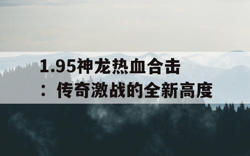 1.95神龙热血合击：传奇激战的全新高度