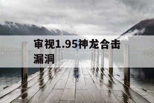 审视1.95神龙合击漏洞 审视1.95神龙合击漏洞