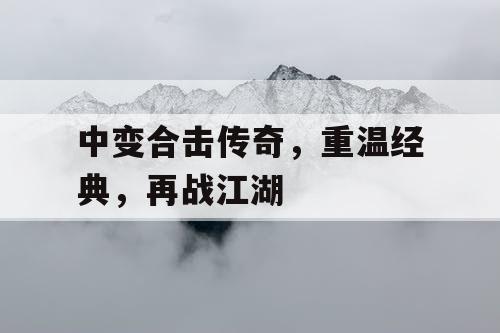 中变合击传奇,重温经典,再战江湖 中变合击传奇,重温经典,再战江湖