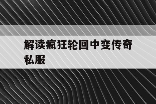 解读疯狂轮回中变传奇私服