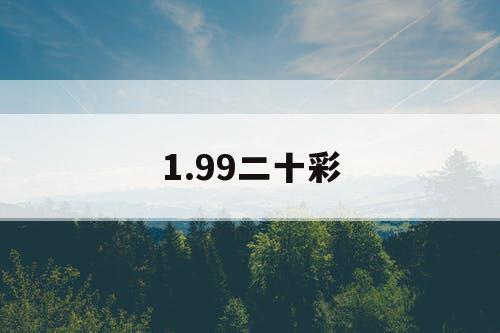 1.99二十彩 1.99二十彩