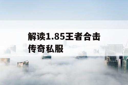 解读1.85王者合击传奇私服