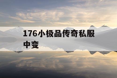 176小极品传奇私服中变 176小极品传奇私服中变