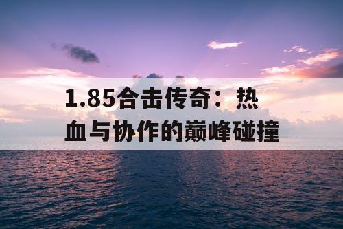 1.85合击传奇：热血与协作的巅峰碰撞