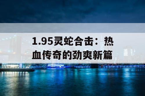 1.95灵蛇合击:热血传奇的劲爽新篇 1.95灵蛇合击:热血传奇的劲爽新篇