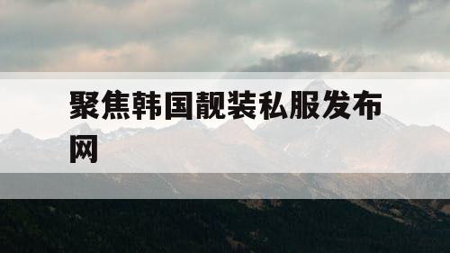 聚焦韩国靓装私服发布网 聚焦韩国靓装私服发布网