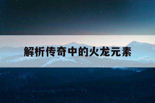 解析传奇中的火龙元素