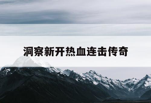 洞察新开热血连击传奇 洞察新开热血连击传奇