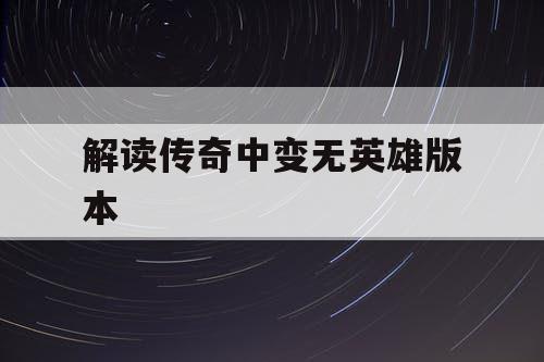解读传奇中变无英雄版本