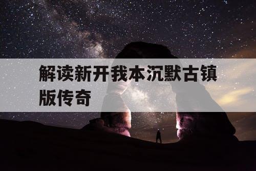 解读新开我本沉默古镇版传奇 解读新开我本沉默古镇版传奇
