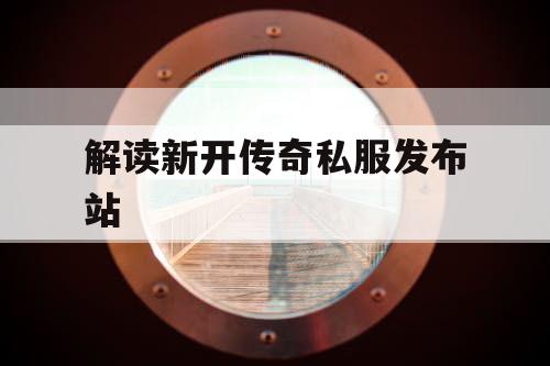解读新开传奇私服发布站