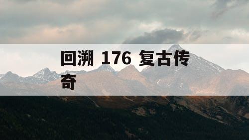 回溯 176 复古传奇 回溯 176 复古传奇