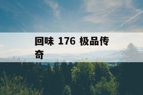 回味 176 极品传奇 回味 176 极品传奇