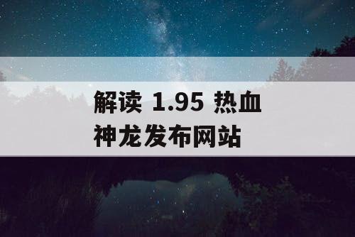 解读 1.95 热血神龙发布网站