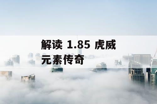 解读 1.85 虎威元素传奇