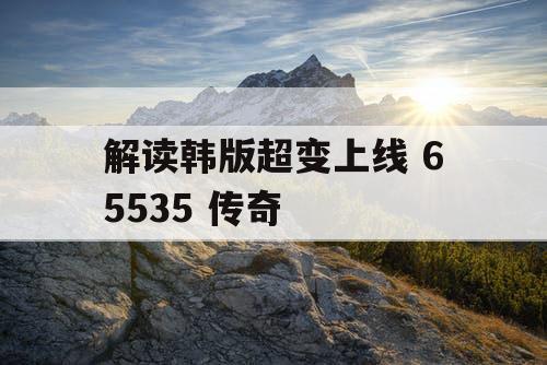解读韩版超变上线 65535 传奇