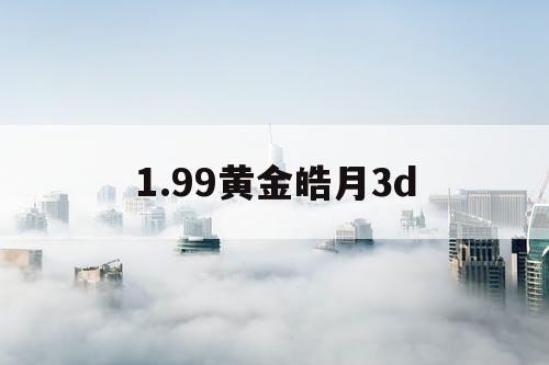 1.99黄金皓月3d 1.99黄金皓月3d