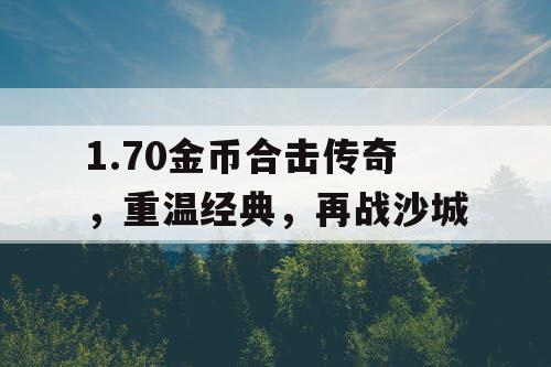 1.70金币合击传奇,重温经典,再战沙城 1.70金币合击传奇,重温经典,再战沙城