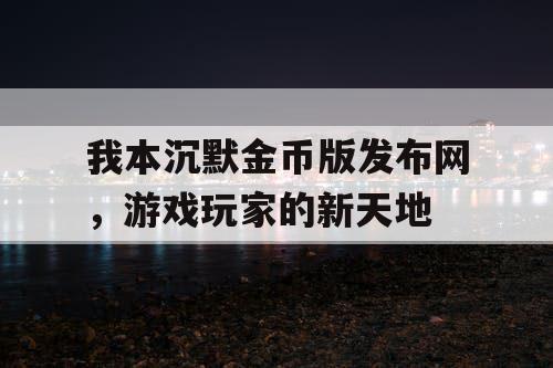 我本沉默金币版发布网，游戏玩家的新天地