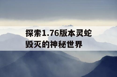 探索1.76版本灵蛇毁灭的神秘世界