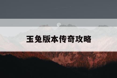 玉兔版本传奇攻略 玉兔版本传奇攻略
