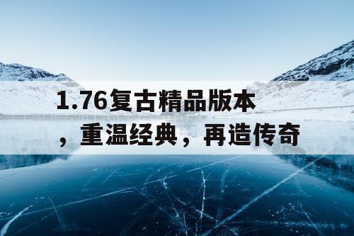 1.76复古精品版本,重温经典,再造传奇 1.76复古精品版本,重温经典,再造传奇