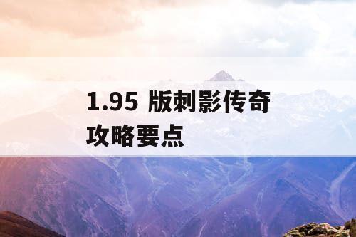 1.95 版刺影传奇攻略要点 1.95 版刺影传奇攻略要点
