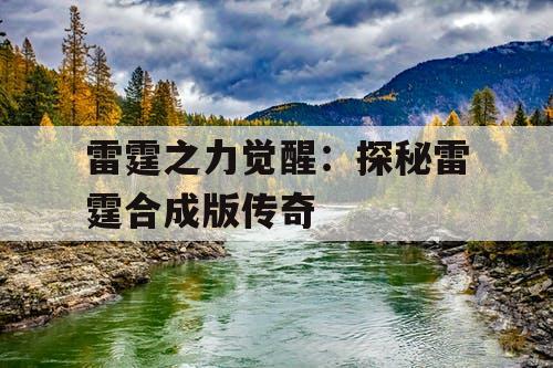 雷霆之力觉醒:探秘雷霆合成版传奇 雷霆之力觉醒:探秘雷霆合成版传奇