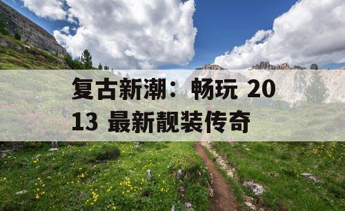 复古新潮:畅玩 2013 最新靓装传奇 复古新潮:畅玩 2013 最新靓装传奇