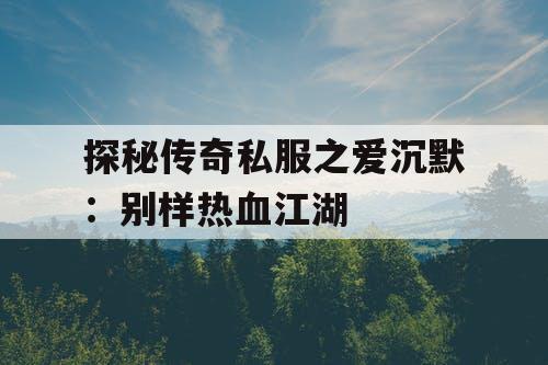 探秘传奇私服之爱沉默：别样热血江湖