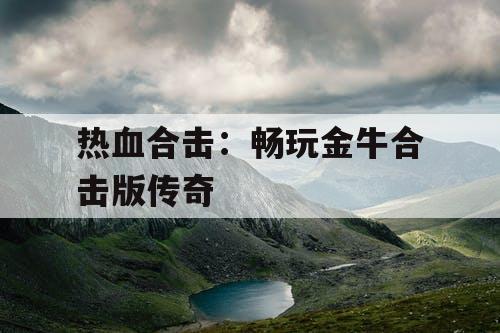 热血合击：畅玩金牛合击版传奇