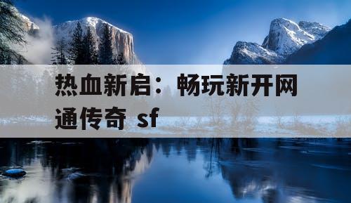 热血新启:畅玩新开网通传奇 sf 热血新启:畅玩新开网通传奇 sf