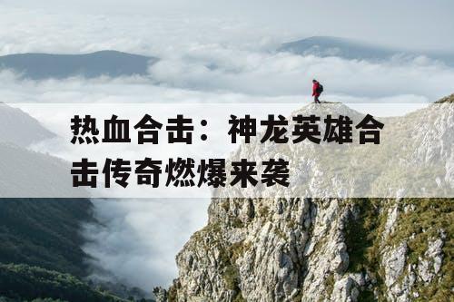 热血合击：神龙英雄合击传奇燃爆来袭