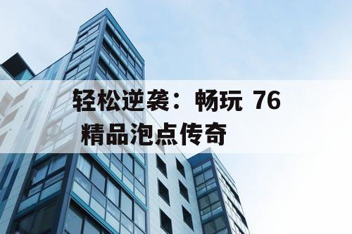 轻松逆袭：畅玩 76 精品泡点传奇