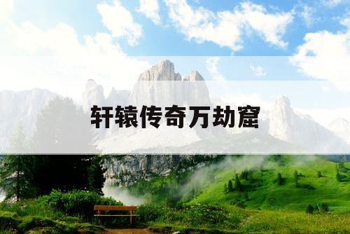 轩辕传奇万劫窟