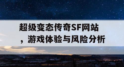 超级变态传奇SF网站,游戏体验与风险分析 超级变态传奇SF网站,游戏体验与风险分析