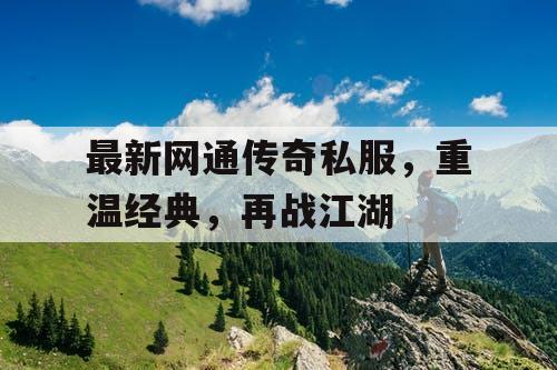 最新网通传奇私服,重温经典,再战江湖 最新网通传奇私服,重温经典,再战江湖
