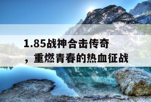 1.85战神合击传奇,重燃青春的热血征战 1.85战神合击传奇,重燃青春的热血征战