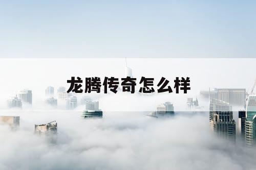 龙腾传奇怎么样 龙腾传奇怎么样