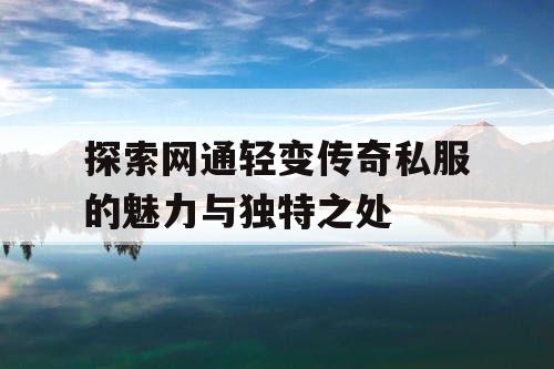 探索网通轻变传奇私服的魅力与独特之处 探索网通轻变传奇私服的魅力与独特之处